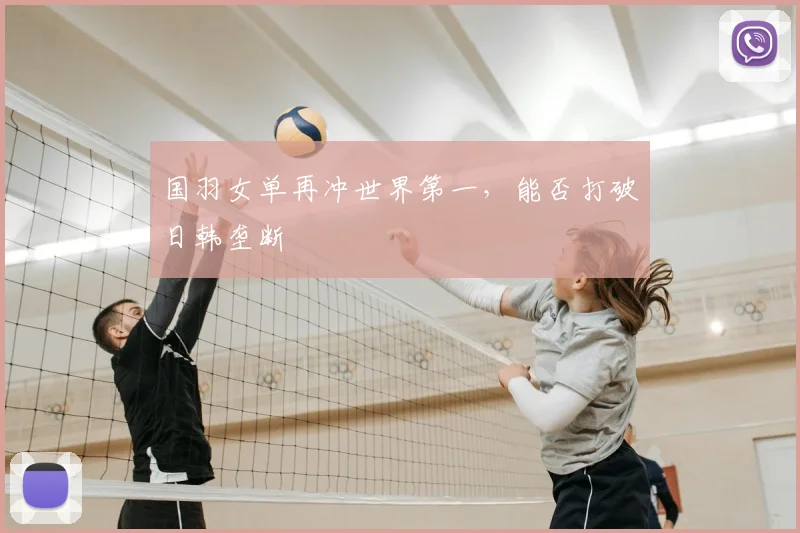 国羽女单再冲世界第一，能否打破日韩垄断