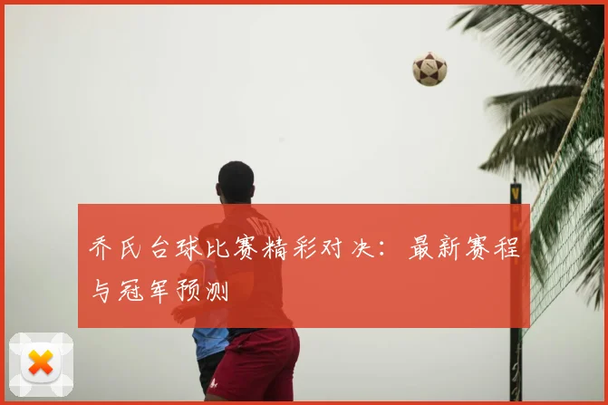 乔氏台球比赛精彩对决:最新赛程与冠军预测