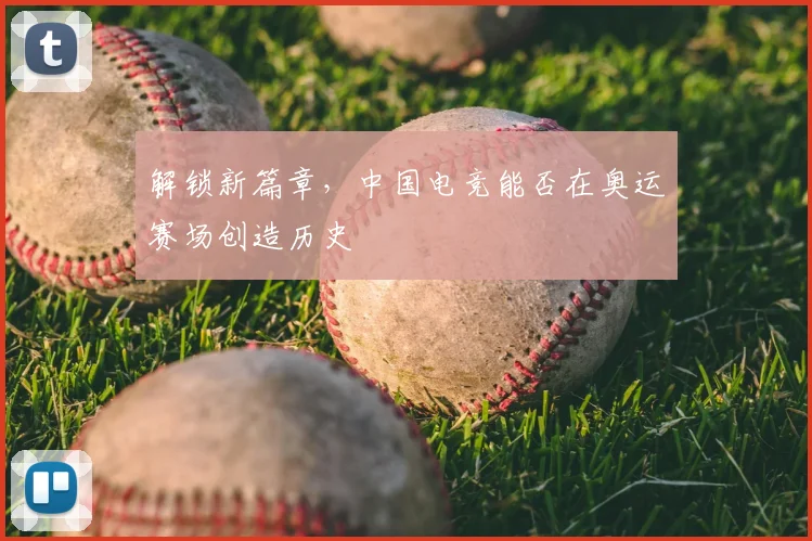 解锁新篇章，中国电竞能否在奥运赛场创造历史