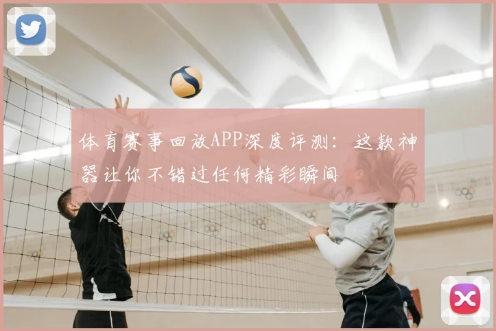 体育赛事回放APP深度评测：这款神器让你不错过任何精彩瞬间