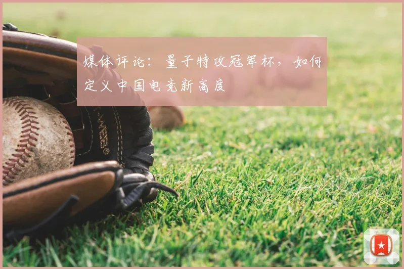 媒体评论:量子特攻冠军杯,如何定义中国电竞新高度