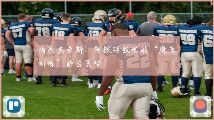 梅西克劳斯!阿根廷教练的“魔鬼训练”能否圆梦