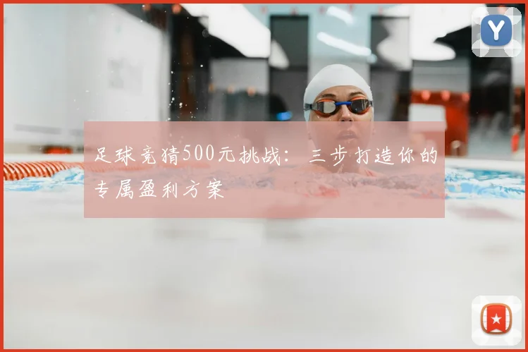 足球竞猜500元挑战：三步打造你的专属盈利方案