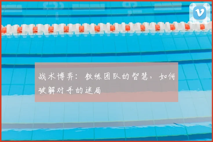 战术博弈：教练团队的智慧，如何破解对手的迷局