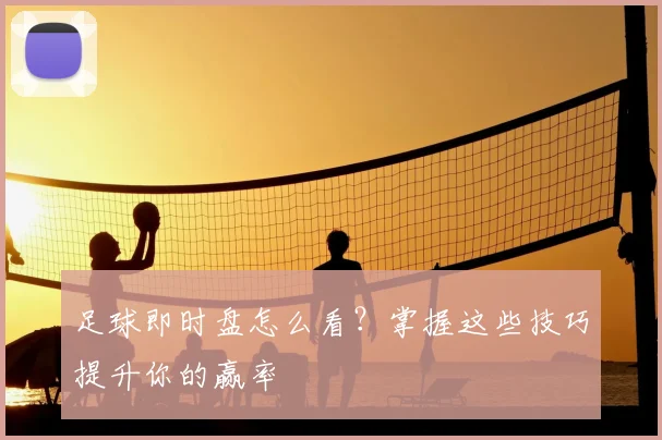 足球即时盘怎么看？掌握这些技巧提升你的赢率