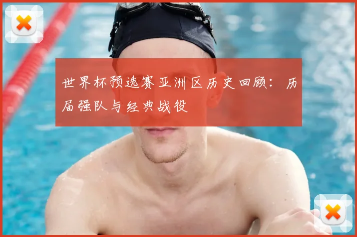世界杯预选赛亚洲区历史回顾：历届强队与经典战役
