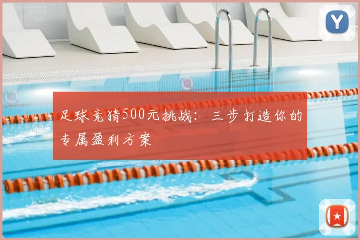 足球竞猜500元挑战：三步打造你的专属盈利方案