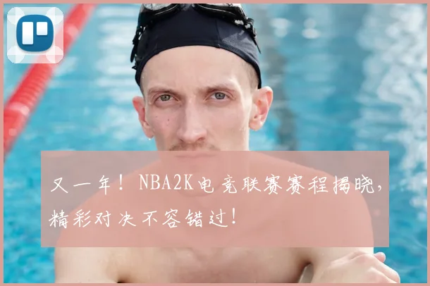 又一年！NBA2K电竞联赛赛程揭晓，精彩对决不容错过！
