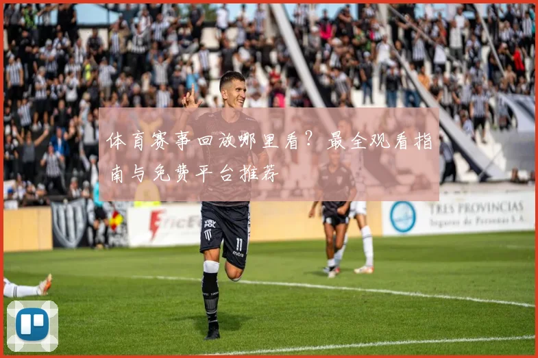 体育赛事回放哪里看？最全观看指南与免费平台推荐