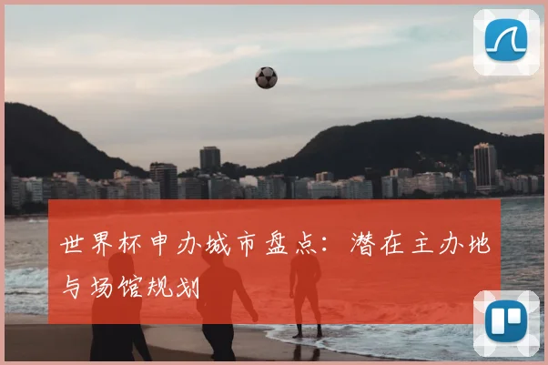 世界杯申办城市盘点：潜在主办地与场馆规划