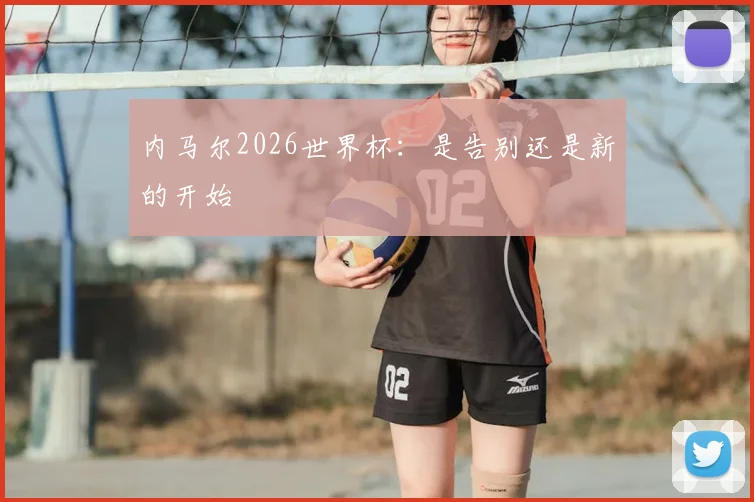 内马尔2026世界杯：是告别还是新的开始