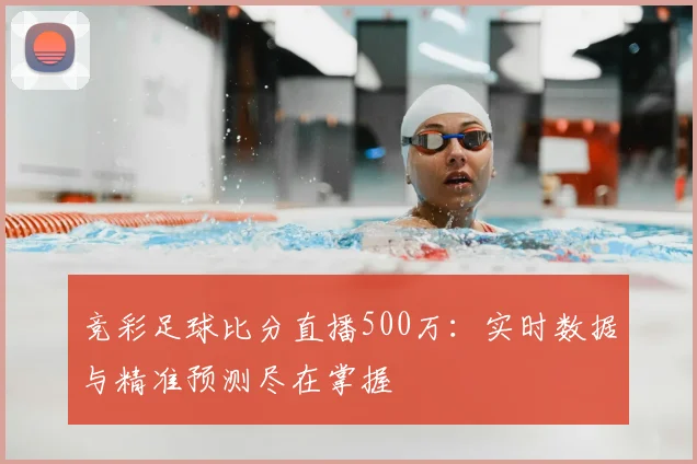 竞彩足球比分直播500万：实时数据与精准预测尽在掌握