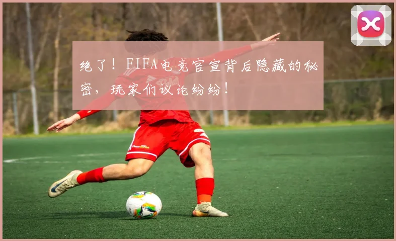 绝了！FIFA电竞官宣背后隐藏的秘密，玩家们议论纷纷！