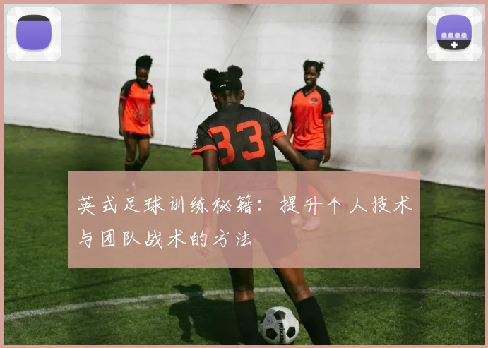 英式足球训练秘籍：提升个人技术与团队战术的方法