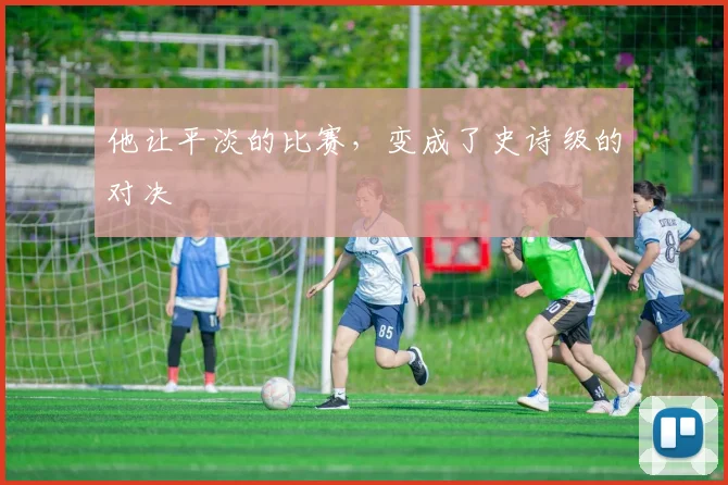他让平淡的比赛,变成了史诗级的对决