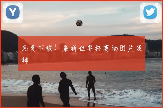 免费下载!最新世界杯赛场图片集锦