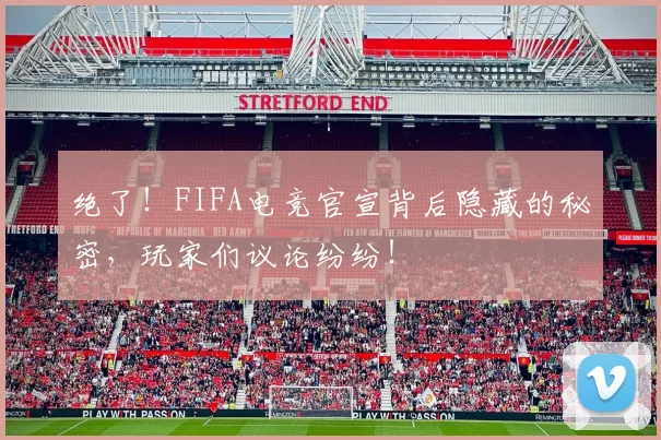 绝了！FIFA电竞官宣背后隐藏的秘密，玩家们议论纷纷！