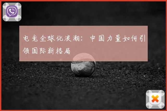 电竞全球化浪潮:中国力量如何引领国际新格局