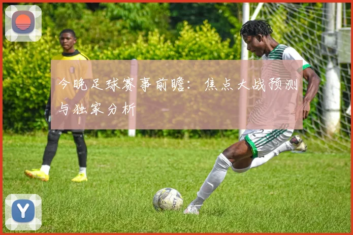 今晚足球赛事前瞻:焦点大战预测与独家分析