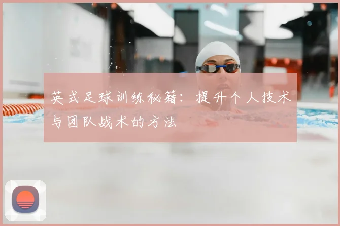 英式足球训练秘籍：提升个人技术与团队战术的方法
