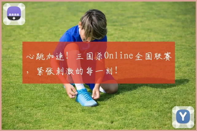 心跳加速！三国杀Online全国联赛，紧张刺激的每一刻！